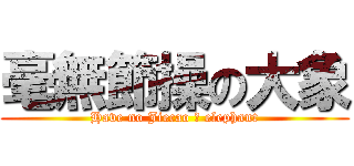 毫無節操の大象 (Have no Jiecao の elephant)