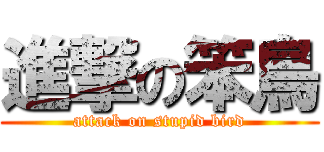 進撃の笨鳥 (attack on stupid bird)