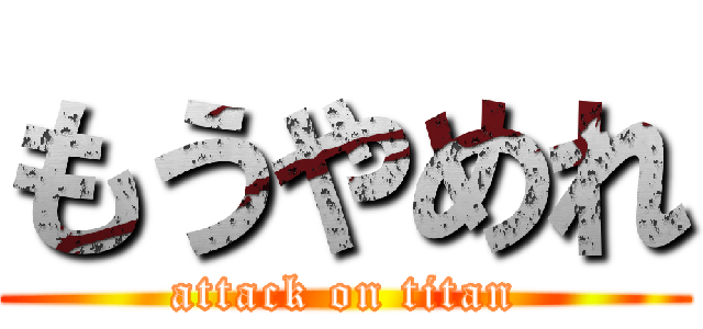 もうやめれ (attack on titan)