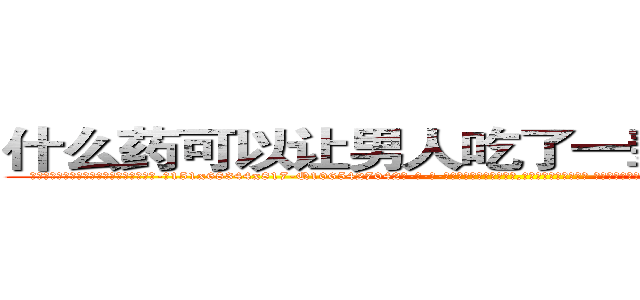 什么药可以让男人吃了一辈子硬不起来 (什么药可以让男人吃了一辈子硬不起来【电-话151x68344x817-Q1065427042元-吉-药-业】我们做的是长期生意,靠的是老客户长期支持 什么药可以让男人吃了一辈子硬不起来在发表了一篇http://sngk.net/XWlPNs

参考消息网我们做的是长期生意,靠的是老客户长期支持也许我们早该意识到，就连鲍勃·霍斯金斯（金球奖戏剧类电影男主角 
)