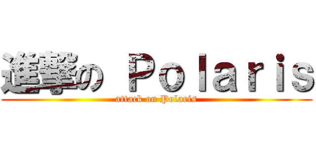 進撃の Ｐｏｌａｒｉｓ (attack on Polaris)