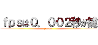 ｆｐｓは０．００２秒が鍵 (yamato)