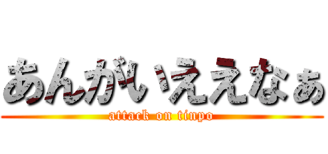 あんがいええなぁ (attack on tinpo)