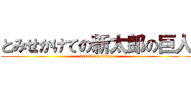 とみせかけての新太郎の巨人 (attack on titan)