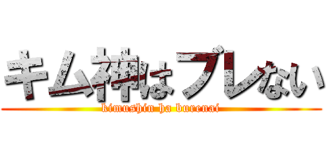 キム神はブレない (kimushin ha burenai)