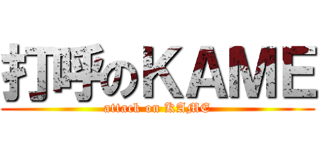 打呼のＫＡＭＥ (attack on KAME)