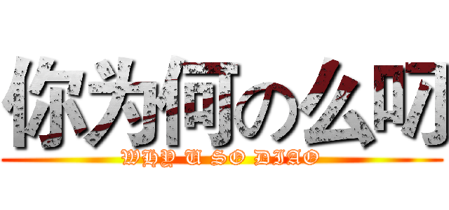 你为何の么叼 (WHY U SO DIAO)
