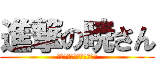 進撃の暁さん (うははははははははははは)