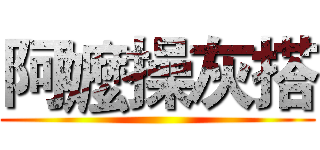 阿嬤操灰搭 ()