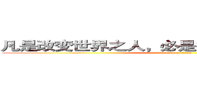 凡是改变世界之人，必是能够舍弃一切之人。 (attack on titan)