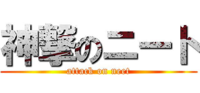 神撃のニート (attack on neet)