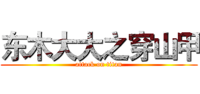 东木大大之穿山甲 (attack on titan)