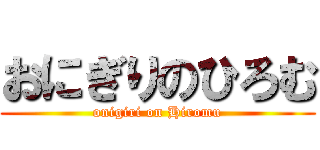 おにぎりのひろむ (onigiri on Hiromu)