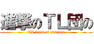 進撃のＴＬ団の (TL team of advance)