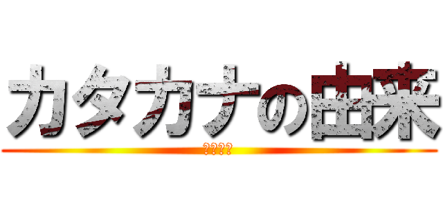 カタカナの由来 (森こうき)