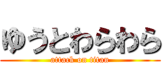 ゆうとわらわら (attack on titan)