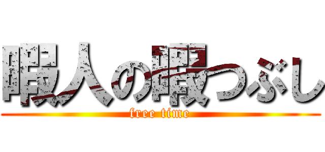 暇人の暇つぶし (free time)