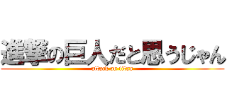 進撃の巨人だと思うじゃん (attack on titan)