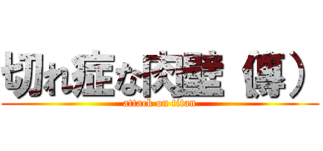 切れ症な肉壁（傳） (attack on titan)
