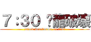 ７：３０ 红龍破壊 (attack Arrokuruce on 7：30)