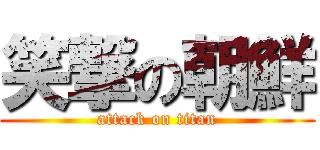 笑撃の朝鮮 (attack on titan)