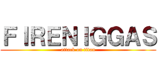 ＦＩＲＥＮＩＧＧＡＳ (attack on titan)