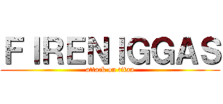ＦＩＲＥＮＩＧＧＡＳ (attack on titan)