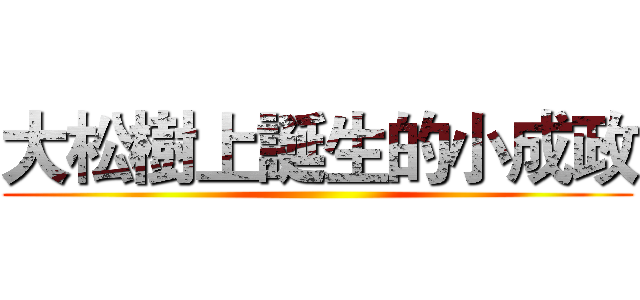 大松樹上誕生的小成政 ()