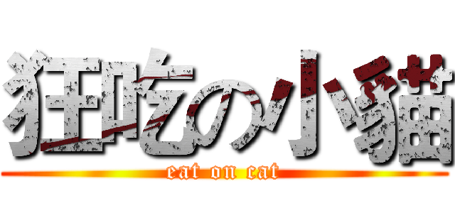 狂吃の小貓 (eat on cat)