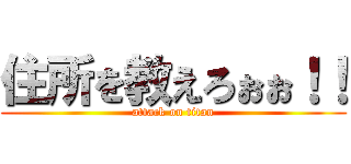 住所を教えろぉぉ！！ (attack on titan)