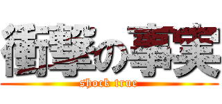 衝撃の事実 (shock true)