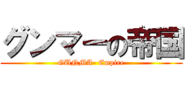 グンマーの帝国 (GUNMA- Empire)