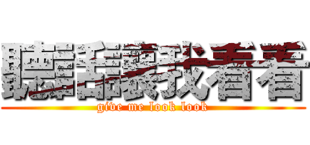 聽話讓我看看 (give me look look)