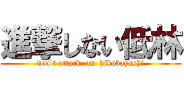 進撃しない低林 (don't attack  on  hikubayashi)