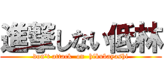 進撃しない低林 (don't attack  on  hikubayashi)