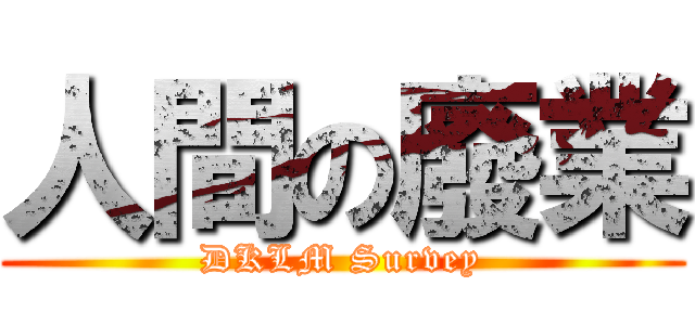 人間の廢業 (DKLM Survey)