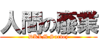 人間の廢業 (DKLM Survey)