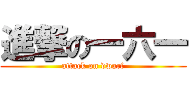 進撃の一六一 (attack on dwarf)