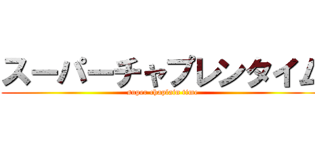 スーパーチャプレンタイム (super chaplain time)