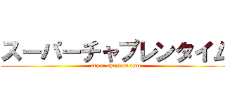 スーパーチャプレンタイム (super chaplain time)