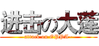 进击の大莲 (attack on OPPA~)