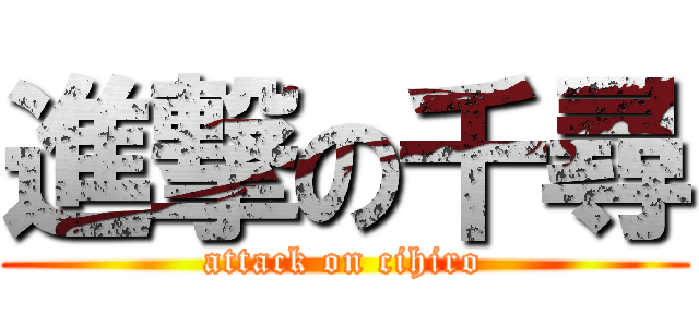 進撃の千尋 (attack on cihiro)