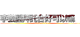 李芸圓拜託合好可以嘛 ！ (attack on titan)