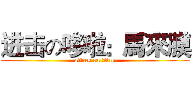 进击の哆啦：馬來膜 (attack on titan)