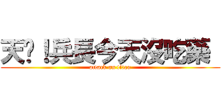 天啊！兵長今天沒吃藥  (attack on titan)