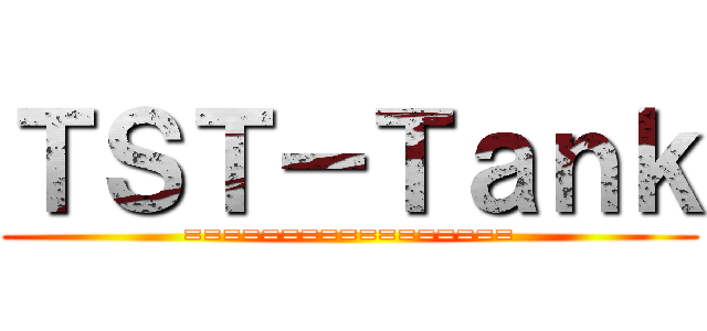 ＴＳＴ－Ｔａｎｋ (=================)