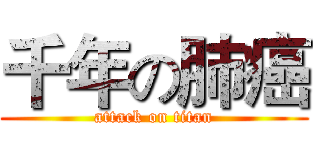 千年の肺癌 (attack on titan)