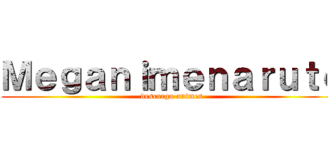 Ｍｅｇａｎｉｍｅｎａｒｕｔｏ (descarga animes)