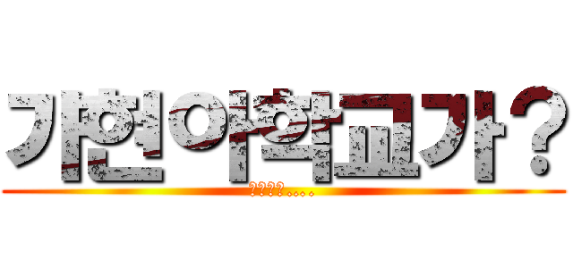 가현아학교가？ (불쌍하다….)