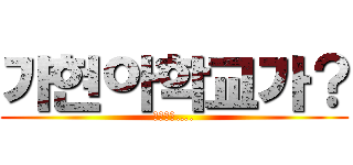 가현아학교가？ (불쌍하다….)